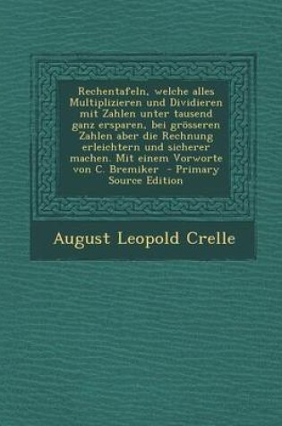 Cover of Rechentafeln, Welche Alles Multiplizieren Und Dividieren Mit Zahlen Unter Tausend Ganz Ersparen, Bei Grosseren Zahlen Aber Die Rechnung Erleichtern Und Sicherer Machen. Mit Einem Vorworte Von C. Bremiker