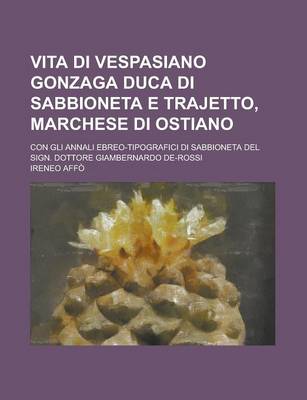 Book cover for Vita Di Vespasiano Gonzaga Duca Di Sabbioneta E Trajetto, Marchese Di Ostiano; Con Gli Annali Ebreo-Tipografici Di Sabbioneta del Sign. Dottore Giambe