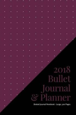 Cover of 2018 Bullet Journal and Planner - Dotted Journal Notebook - Large; 300 Pages