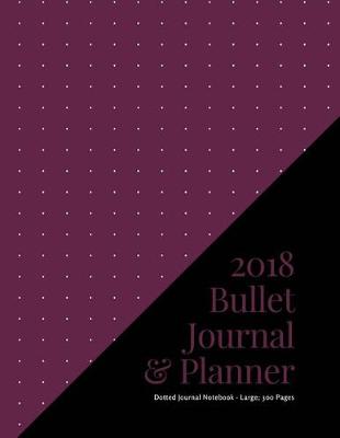 Book cover for 2018 Bullet Journal and Planner - Dotted Journal Notebook - Large; 300 Pages