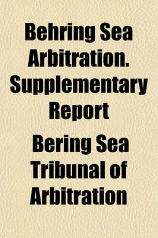 Cover of Behring Sea Arbitration. Supplementary Report