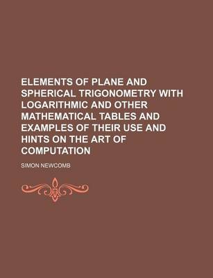 Book cover for Elements of Plane and Spherical Trigonometry with Logarithmic and Other Mathematical Tables and Examples of Their Use and Hints on the Art of Computation