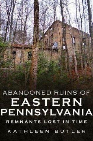 Cover of Abandoned Ruins of Eastern Pennsylvania
