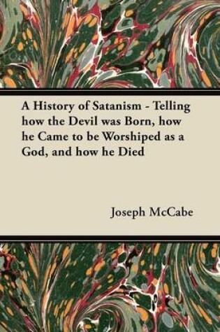 Cover of A History of Satanism - Telling How the Devil Was Born, How He Came to be Worshiped as a God, and How He Died