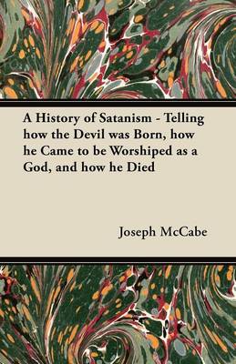 Book cover for A History of Satanism - Telling How the Devil Was Born, How He Came to be Worshiped as a God, and How He Died