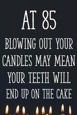 Book cover for At 85 Blowing Out Your Candles May Mean Your Teeth Will End Up On The Cake