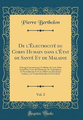 Book cover for De l'Électricité du Corps Humain dans l'État de Santé Et de Maladie, Vol. 2: Ouvrage Couronné par l'Académie de Lyon; Dans Lequel On Traite de l'Electricité de l'Atmosphere, de Son Influence Et de Ses Effets sur l'Économie Animale, des Vertus Médicales de