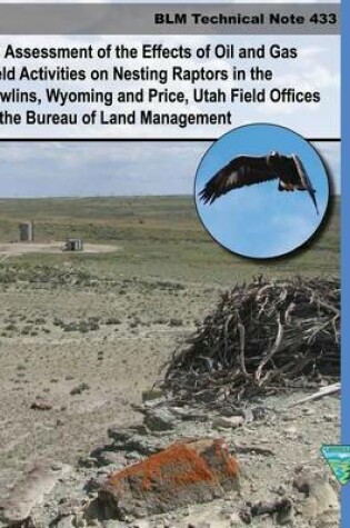 Cover of An Assessment of the Effects of Oil and Gas Field Activities on Nesting Raptors in the Rawlings, Whyoming and Price, Utah Field Offices of the Bureau of Land Management