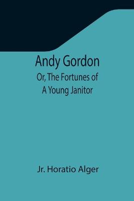 Book cover for Andy Gordon; Or, The Fortunes of A Young Janitor