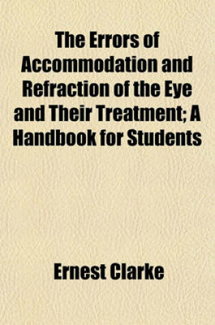 Cover of The Errors of Accommodation and Refraction of the Eye and Their Treatment; A Handbook for Students