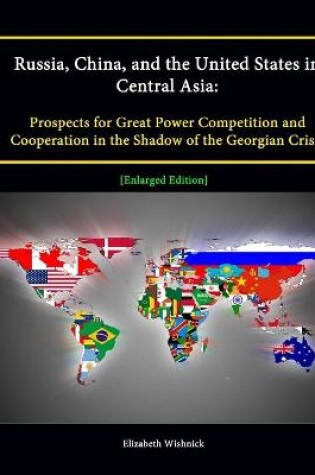 Cover of Russia, China, and the United States in Central Asia: Prospects for Great Power Competition and Cooperation in the Shadow of the Georgian Crisis [Enlarged Edition]
