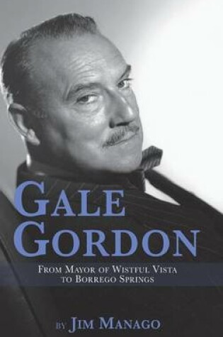 Cover of Gale Gordon - From Mayor of Wistful Vista to Borrego Springs (hardback)