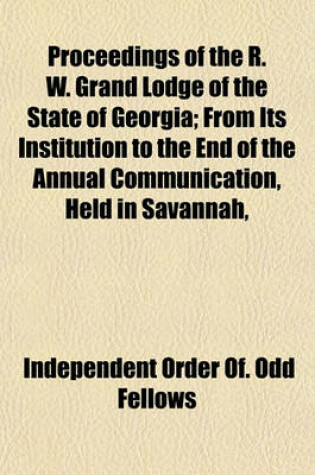 Cover of Proceedings of the R. W. Grand Lodge of the State of Georgia; From Its Institution to the End of the Annual Communication, Held in Savannah,