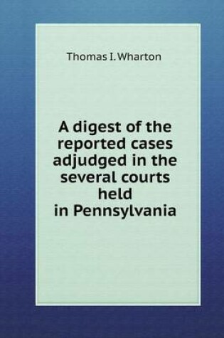 Cover of A digest of the reported cases adjudged in the several courts held in Pennsylvania