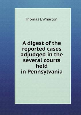 Book cover for A digest of the reported cases adjudged in the several courts held in Pennsylvania