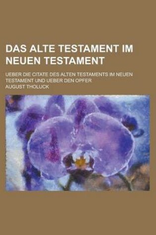 Cover of Das Alte Testament Im Neuen Testament; Ueber Die Citate Des Alten Testaments Im Neuen Testament Und Ueber Den Opfer