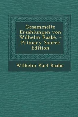 Cover of Gesammelte Erzahlungen Von Wilhelm Raabe. - Primary Source Edition