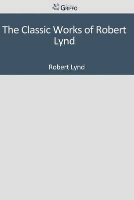 Book cover for The Classic Works of Robert Lynd