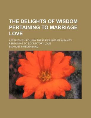 Book cover for The Delights of Wisdom Pertaining to Marriage Love; After Which Follow the Pleasures of Insanity Pertaining to Scortatory Love