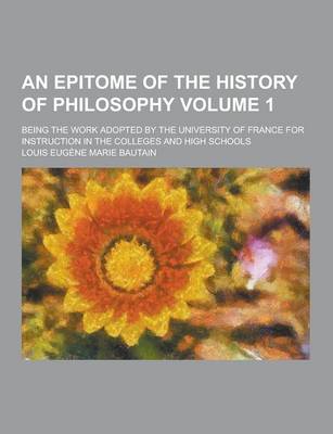 Book cover for An Epitome of the History of Philosophy; Being the Work Adopted by the University of France for Instruction in the Colleges and High Schools Volume 1