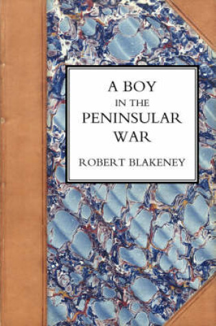 Cover of Boy in the Peninsular War, the Services, Adventures, and Experiences of Robert Blackeney Subaltern in the 28th Regiment