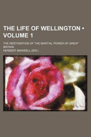 Cover of The Life of Wellington (Volume 1 ); The Restoration of the Martial Power of Great Britain