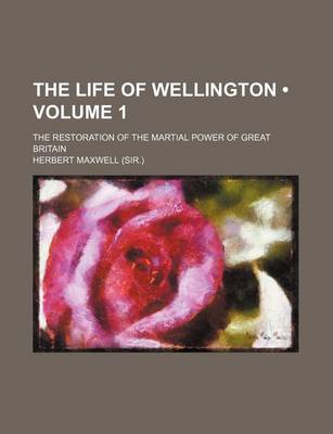 Cover of The Life of Wellington (Volume 1 ); The Restoration of the Martial Power of Great Britain