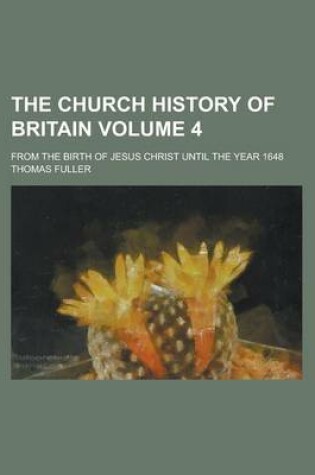Cover of The Church History of Britain; From the Birth of Jesus Christ Until the Year 1648 Volume 4