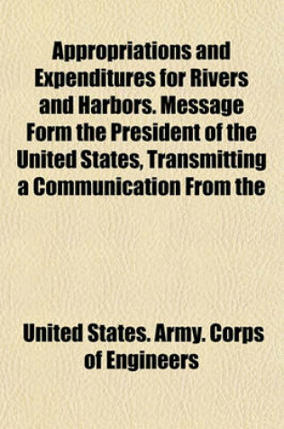 Cover of Appropriations and Expenditures for Rivers and Harbors. Message Form the President of the United States, Transmitting a Communication from the