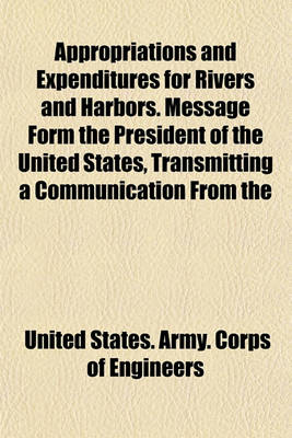 Book cover for Appropriations and Expenditures for Rivers and Harbors. Message Form the President of the United States, Transmitting a Communication from the