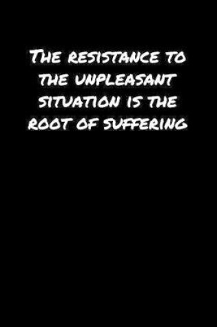 Cover of The Resistance To The Unpleasant Situation Is The Root Of Suffering