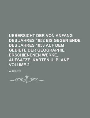 Book cover for Uebersicht Der Von Anfang Des Jahres 1852 Bis Gegen Ende Des Jahres 1853 Auf Dem Gebiete Der Geographie Erschienenen Werke, Aufsatze, Karten U. Plane Volume 2