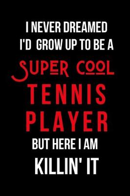 Book cover for I Never Dreamed I'd Grow Up to Be a Super Cool Tennis Player But Here I am Killin' It