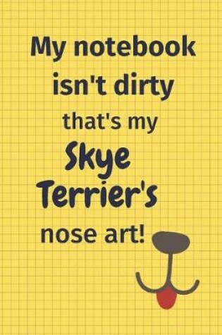 Cover of My Notebook Isn't Dirty That's My Skye Terrier's Nose Art