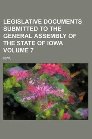 Cover of Legislative Documents Submitted to the General Assembly of the State of Iowa Volume 7