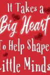 Book cover for It Takes A Big Heart To help Shape Little Minds