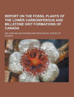 Book cover for Report on the Fossil Plants of the Lower Carboniferous and Millstone Grit Formations of Canada