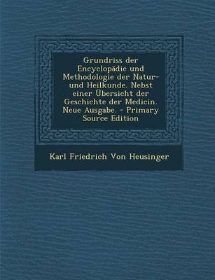 Book cover for Grundriss Der Encyclopadie Und Methodologie Der Natur- Und Heilkunde. Nebst Einer Ubersicht Der Geschichte Der Medicin. Neue Ausgabe.