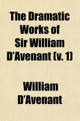 Cover of The Dramatic Works of Sir William D'Avenant (Volume 1); Prefatory Memoir. Albovine. the Cruel Brother. the Just Italian. the Temple of Love. the Prince D'Amour. Vol. 2. the Platonic Lovers. the Wits. Britannia Triumphans. Salmacida Spolia. Vol. 3. the Unfortun