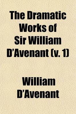 Book cover for The Dramatic Works of Sir William D'Avenant (Volume 1); Prefatory Memoir. Albovine. the Cruel Brother. the Just Italian. the Temple of Love. the Prince D'Amour. Vol. 2. the Platonic Lovers. the Wits. Britannia Triumphans. Salmacida Spolia. Vol. 3. the Unfortun