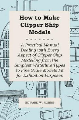 Cover of How To Make Clipper Ship Models - A Practical Manual Dealing With Every Aspect Of Clipper Ship Modelling From The Simplest Waterline Types To Fine Scale Models Fit For Exhibition Purposes