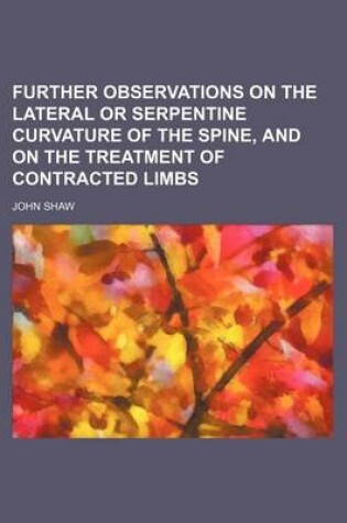 Cover of Further Observations on the Lateral or Serpentine Curvature of the Spine, and on the Treatment of Contracted Limbs