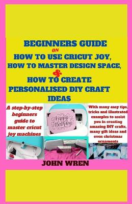 Book cover for Beginners guide on how to use Cricut Joy, how to master Design space and how to create personalised DIY craft ideas