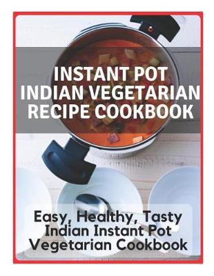 Book cover for Instant Pot Indian Vegetarian Recipe Cookbook - Easy, Healthy, Tasty Indian Instant Pot Vegetarian Cookbook