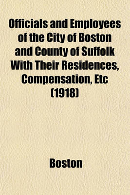 Book cover for Officials and Employees of the City of Boston and County of Suffolk with Their Residences, Compensation, Etc (1918)