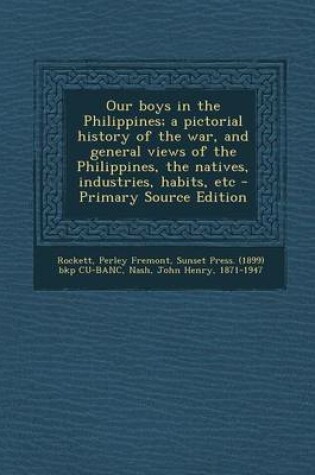 Cover of Our Boys in the Philippines; A Pictorial History of the War, and General Views of the Philippines, the Natives, Industries, Habits, Etc - Primary Sour