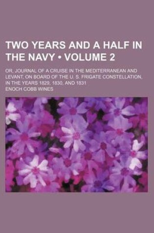 Cover of Two Years and a Half in the Navy (Volume 2); Or, Journal of a Cruise in the Mediterranean and Levant, on Board of the U. S. Frigate Constellation, in the Years 1829, 1830, and 1831