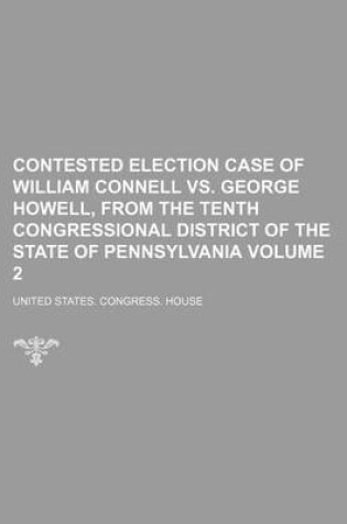 Cover of Contested Election Case of William Connell vs. George Howell, from the Tenth Congressional District of the State of Pennsylvania Volume 2