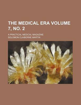 Book cover for The Medical Era Volume 7, No. 2; A Practical Medical Magazine