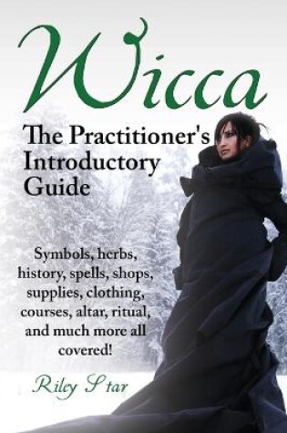 Cover of Wicca. the Practitioner's Introductory Guide. Symbols, Herbs, History, Spells, Shops, Supplies, Clothing, Courses, Altar, Ritual, and Much More All Co